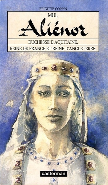 Couverture d’ouvrage : Moi, Aliénor. Duchesse d'Aquitaine, reine de France et reine d'Angleterre