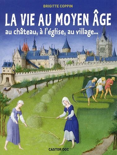 Couverture d’ouvrage : La Vie au Moyen Âge - Au château, à l'église, au village…